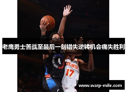 老鹰勇士苦战至最后一刻错失逆转机会痛失胜利 老鹰勇士苦战至最后一刻错失逆转机会痛失胜利