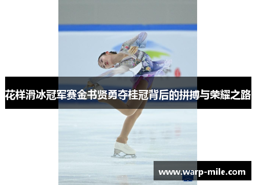花样滑冰冠军赛金书贤勇夺桂冠背后的拼搏与荣耀之路 花样滑冰冠军赛金书贤勇夺桂冠背后的拼搏与荣耀之路
