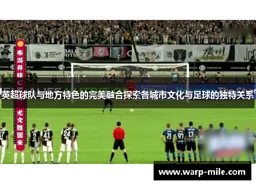 英超球队与地方特色的完美融合探索各城市文化与足球的独特关系