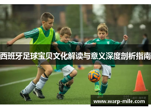 西班牙足球宝贝文化解读与意义深度剖析指南