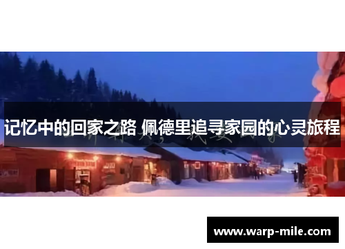 记忆中的回家之路 佩德里追寻家园的心灵旅程 记忆中的回家之路 佩德里追寻家园的心灵旅程