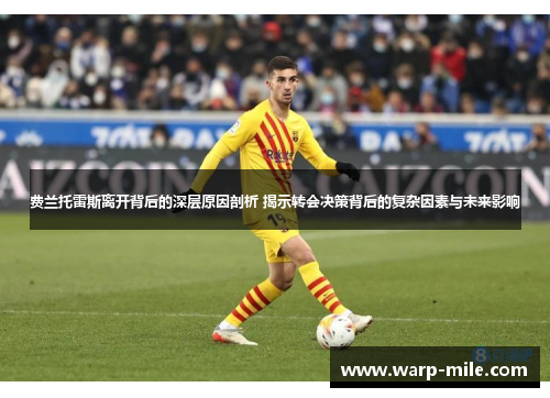 费兰托雷斯离开背后的深层原因剖析 揭示转会决策背后的复杂因素与未来影响