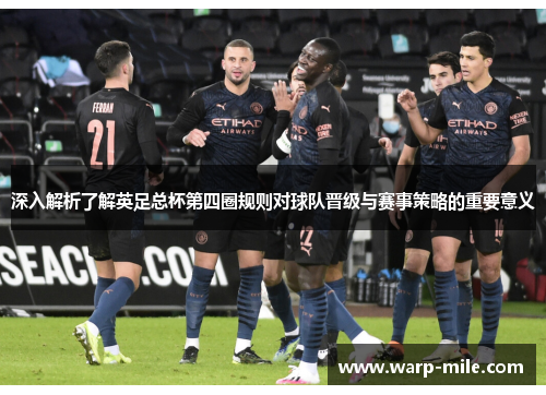 深入解析了解英足总杯第四圈规则对球队晋级与赛事策略的重要意义 深入解析了解英足总杯第四圈规则对球队晋级与赛事策略的重要意义