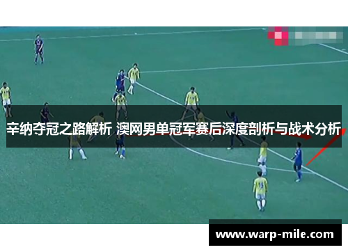 辛纳夺冠之路解析 澳网男单冠军赛后深度剖析与战术分析 辛纳夺冠之路解析 澳网男单冠军赛后深度剖析与战术分析