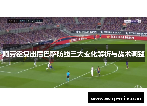 阿劳霍复出后巴萨防线三大变化解析与战术调整 阿劳霍复出后巴萨防线三大变化解析与战术调整
