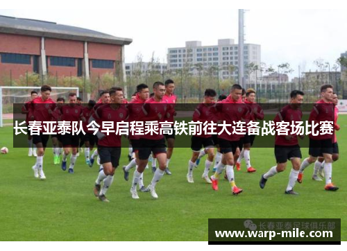 长春亚泰队今早启程乘高铁前往大连备战客场比赛 长春亚泰队今早启程乘高铁前往大连备战客场比赛