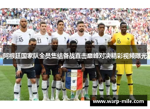 阿根廷国家队全员集结备战直击巅峰对决精彩视频曝光 阿根廷国家队全员集结备战直击巅峰对决精彩视频曝光