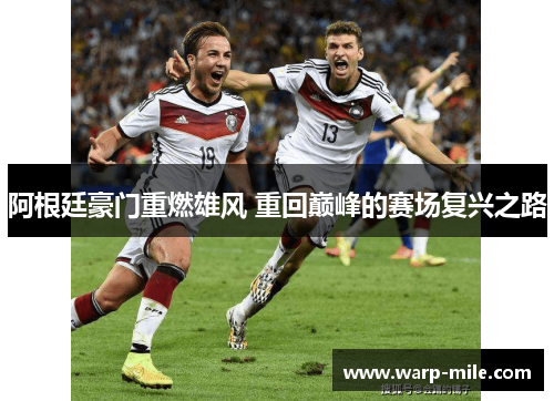 阿根廷豪门重燃雄风 重回巅峰的赛场复兴之路 阿根廷豪门重燃雄风 重回巅峰的赛场复兴之路