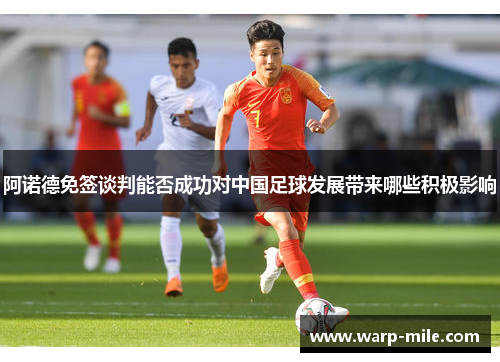 阿诺德免签谈判能否成功对中国足球发展带来哪些积极影响 阿诺德免签谈判能否成功对中国足球发展带来哪些积极影响