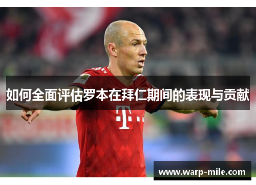 如何全面评估罗本在拜仁期间的表现与贡献 如何全面评估罗本在拜仁期间的表现与贡献
