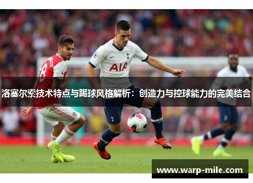 洛塞尔索技术特点与踢球风格解析:创造力与控球能力的完美结合 洛塞尔索技术特点与踢球风格解析:创造力与控球能力的完美结合
