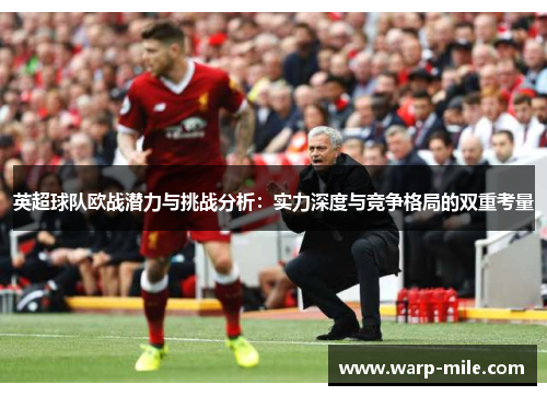 英超球队欧战潜力与挑战分析：实力深度与竞争格局的双重考量