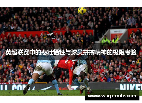 英超联赛中的悲壮牺牲与球员拼搏精神的极限考验 英超联赛中的悲壮牺牲与球员拼搏精神的极限考验