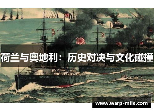 荷兰与奥地利:历史对决与文化碰撞 荷兰与奥地利:历史对决与文化碰撞