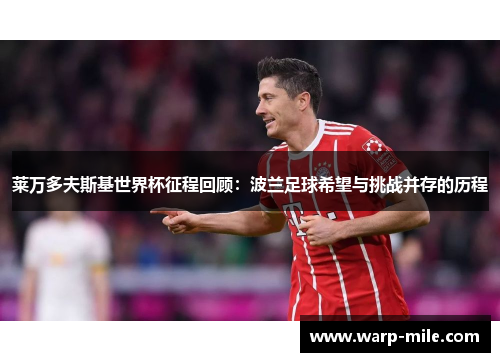 莱万多夫斯基世界杯征程回顾:波兰足球希望与挑战并存的历程 莱万多夫斯基世界杯征程回顾:波兰足球希望与挑战并存的历程