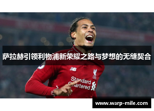 萨拉赫引领利物浦新荣耀之路与梦想的无缝契合 萨拉赫引领利物浦新荣耀之路与梦想的无缝契合