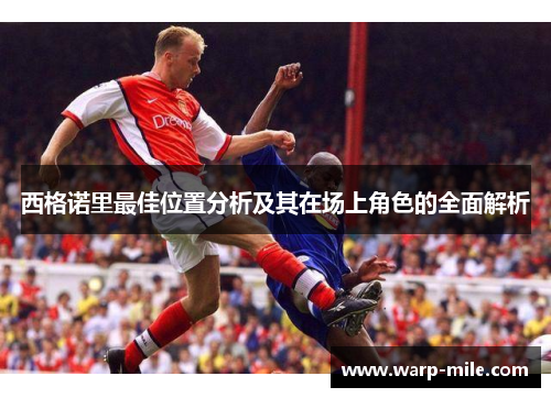 西格诺里最佳位置分析及其在场上角色的全面解析