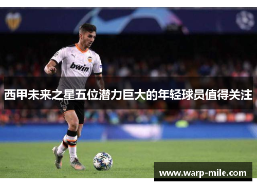 西甲未来之星五位潜力巨大的年轻球员值得关注 西甲未来之星五位潜力巨大的年轻球员值得关注