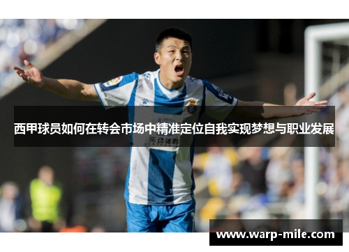 西甲球员如何在转会市场中精准定位自我实现梦想与职业发展 西甲球员如何在转会市场中精准定位自我实现梦想与职业发展