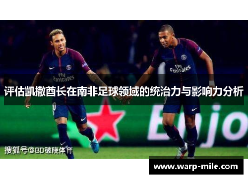评估凯撒酋长在南非足球领域的统治力与影响力分析 评估凯撒酋长在南非足球领域的统治力与影响力分析