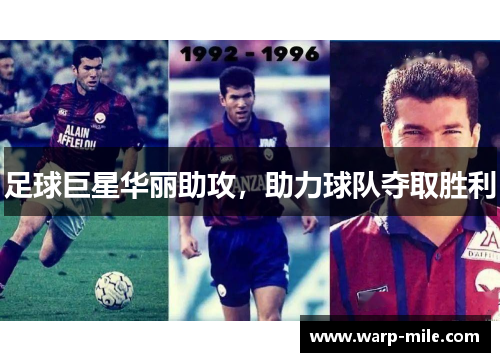 足球巨星华丽助攻,助力球队夺取胜利 足球巨星华丽助攻,助力球队夺取胜利