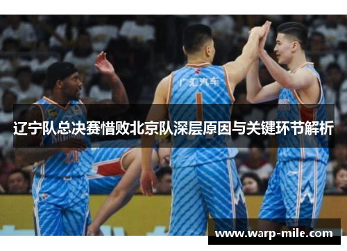 辽宁队总决赛惜败北京队深层原因与关键环节解析