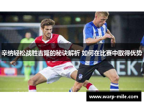 辛纳轻松战胜吉隆的秘诀解析 如何在比赛中取得优势 辛纳轻松战胜吉隆的秘诀解析 如何在比赛中取得优势