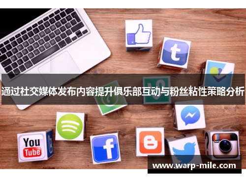 通过社交媒体发布内容提升俱乐部互动与粉丝粘性策略分析