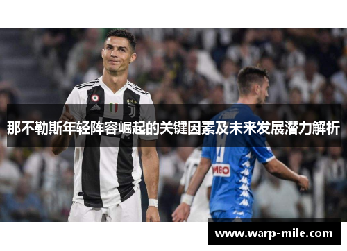 那不勒斯年轻阵容崛起的关键因素及未来发展潜力解析 那不勒斯年轻阵容崛起的关键因素及未来发展潜力解析