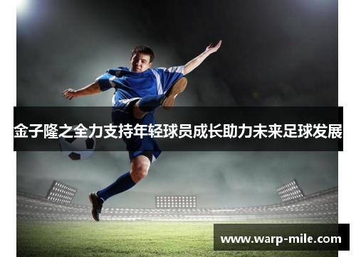金子隆之全力支持年轻球员成长助力未来足球发展
