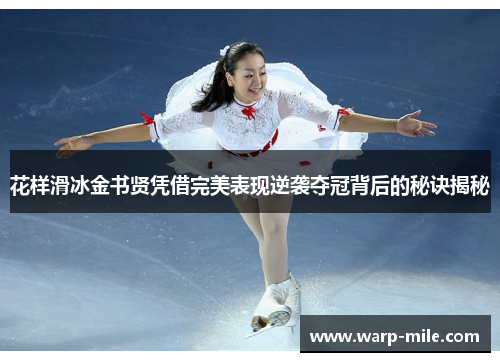 花样滑冰金书贤凭借完美表现逆袭夺冠背后的秘诀揭秘 花样滑冰金书贤凭借完美表现逆袭夺冠背后的秘诀揭秘