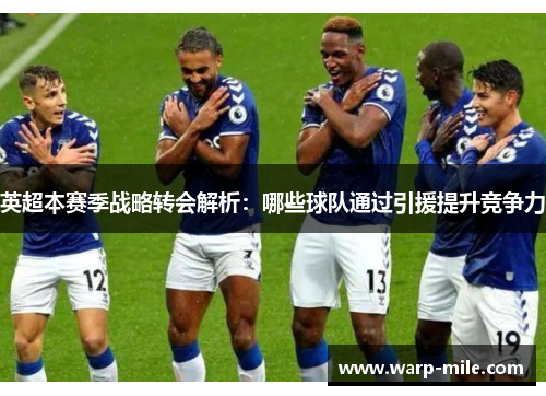 英超本赛季战略转会解析：哪些球队通过引援提升竞争力