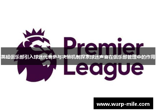 英超俱乐部引入球迷代表参与决策机制探索球迷声音在俱乐部管理中的作用