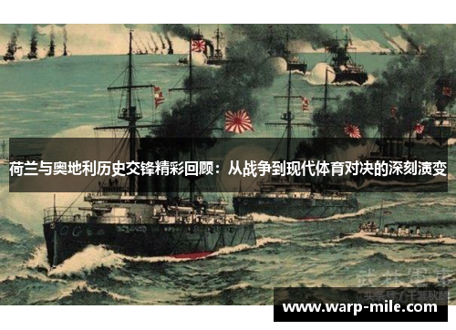 荷兰与奥地利历史交锋精彩回顾:从战争到现代体育对决的深刻演变 荷兰与奥地利历史交锋精彩回顾:从战争到现代体育对决的深刻演变