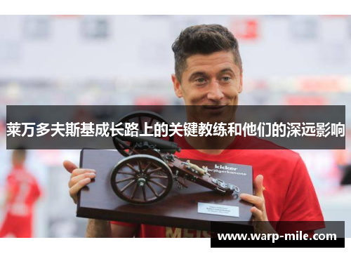 莱万多夫斯基成长路上的关键教练和他们的深远影响 莱万多夫斯基成长路上的关键教练和他们的深远影响