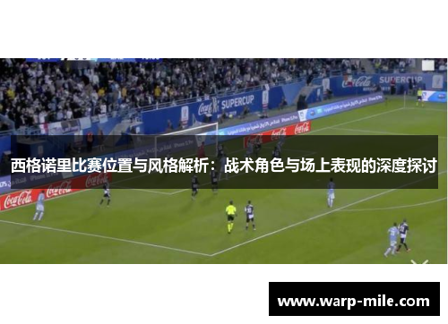 西格诺里比赛位置与风格解析：战术角色与场上表现的深度探讨