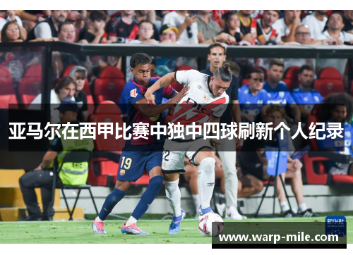 亚马尔在西甲比赛中独中四球刷新个人纪录