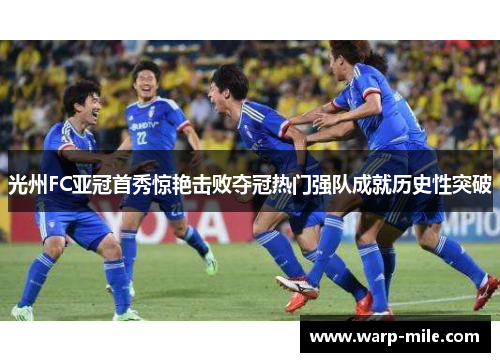 光州FC亚冠首秀惊艳击败夺冠热门强队成就历史性突破