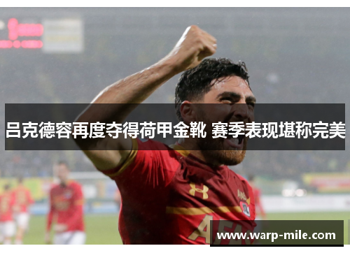 吕克德容再度夺得荷甲金靴 赛季表现堪称完美 吕克德容再度夺得荷甲金靴 赛季表现堪称完美
