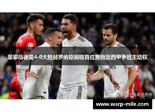 皇家马德里4-0大胜赫罗纳稳固榜首位置锁定西甲争冠主动权