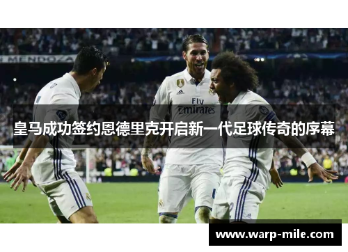 皇马成功签约恩德里克开启新一代足球传奇的序幕
